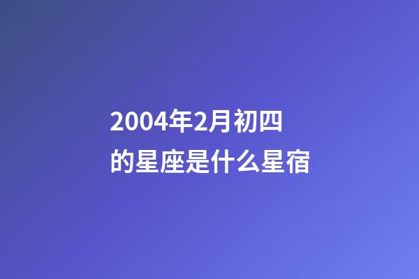 2004年2月初四的星座是什么星宿-第1张-星座运势-玄机派
