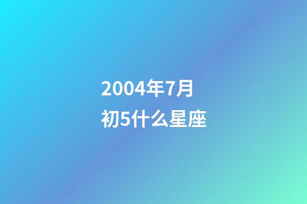 2004年7月初5什么星座-第1张-星座运势-玄机派