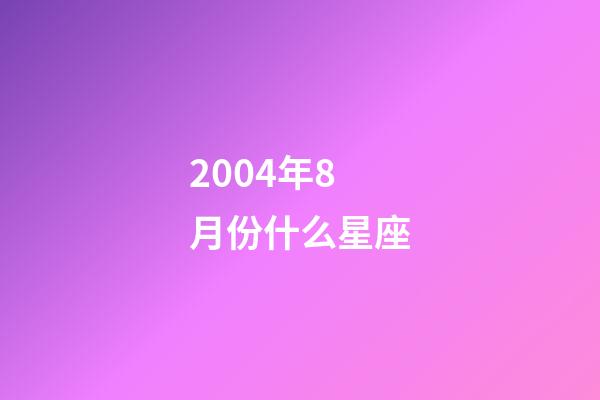 2004年8月份什么星座-第1张-星座运势-玄机派