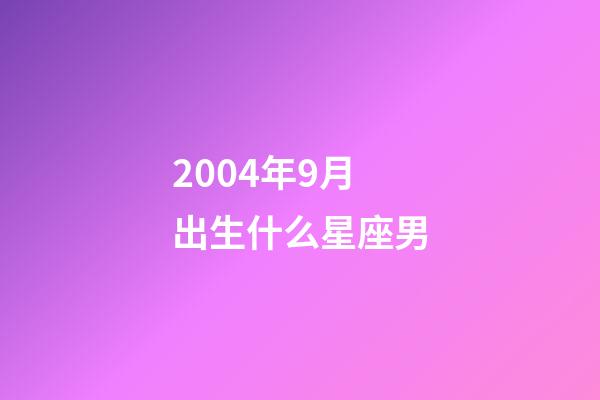 2004年9月出生什么星座男-第1张-星座运势-玄机派