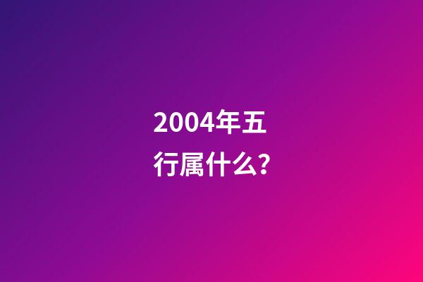 2004年五行属什么？