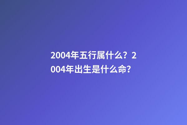 2004年五行属什么？2004年出生是什么命？