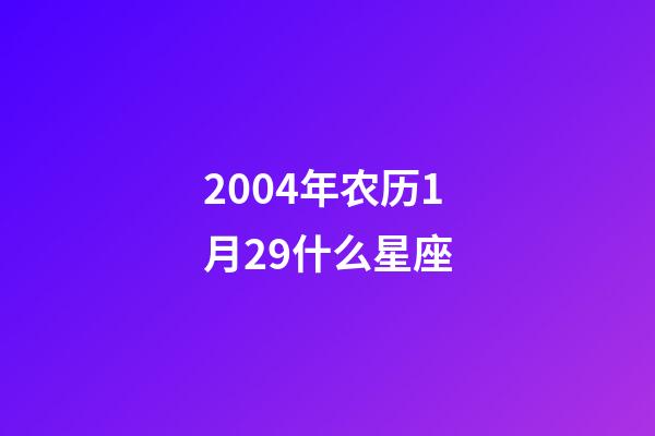 2004年农历1月29什么星座-第1张-星座运势-玄机派
