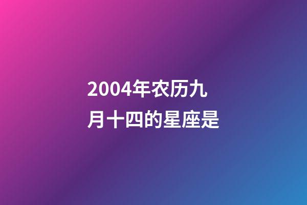 2004年农历九月十四的星座是-第1张-星座运势-玄机派