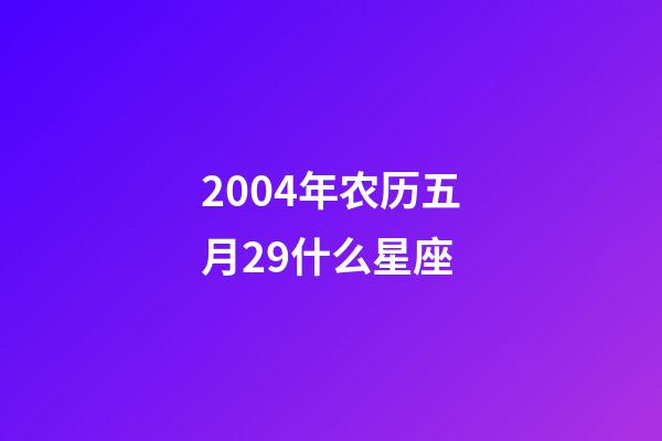 2004年农历五月29什么星座-第1张-星座运势-玄机派