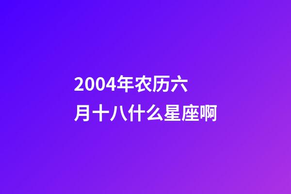 2004年农历六月十八什么星座啊-第1张-星座运势-玄机派