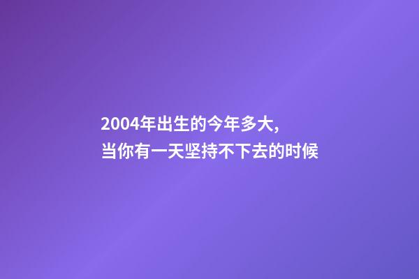 2004年出生的今年多大,当你有一天坚持不下去的时候-第1张-观点-玄机派