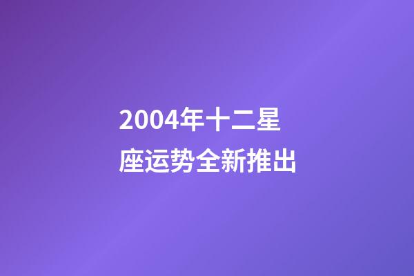 2004年十二星座运势全新推出-第1张-星座运势-玄机派