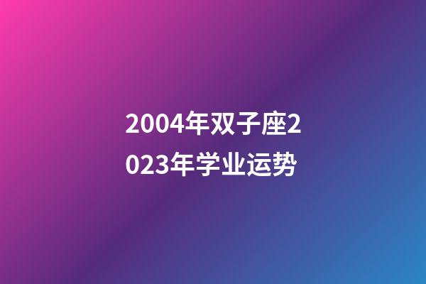 2004年双子座2023年学业运势-第1张-星座运势-玄机派