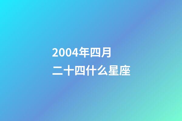 2004年四月二十四什么星座-第1张-星座运势-玄机派