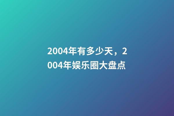 2004年有多少天，2004年娱乐圈大盘点-第1张-观点-玄机派