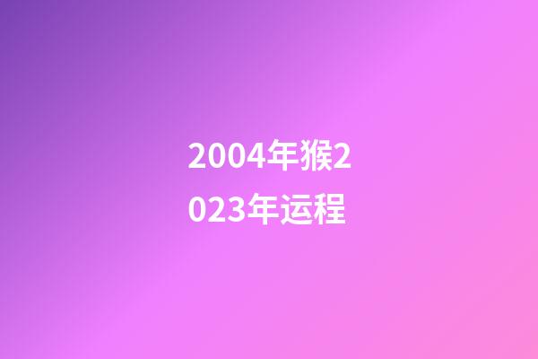 2004年猴2023年运程