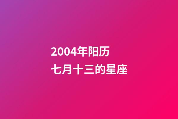 2004年阳历七月十三的星座-第1张-星座运势-玄机派