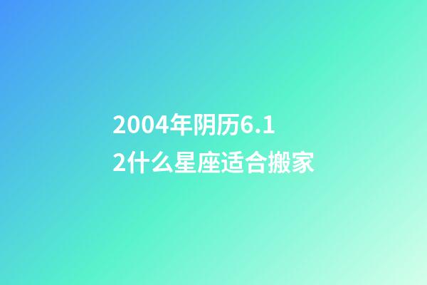 2004年阴历6.12什么星座适合搬家-第1张-星座运势-玄机派