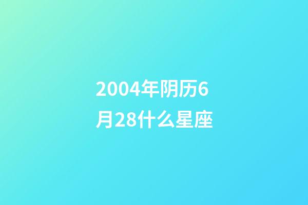 2004年阴历6月28什么星座-第1张-星座运势-玄机派