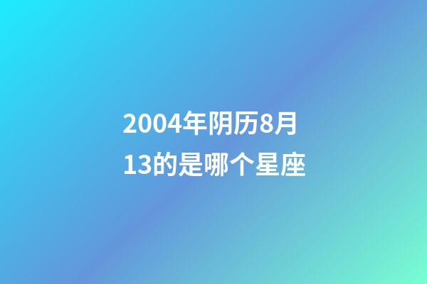 2004年阴历8月13的是哪个星座-第1张-星座运势-玄机派