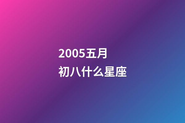 2005五月初八什么星座-第1张-星座运势-玄机派