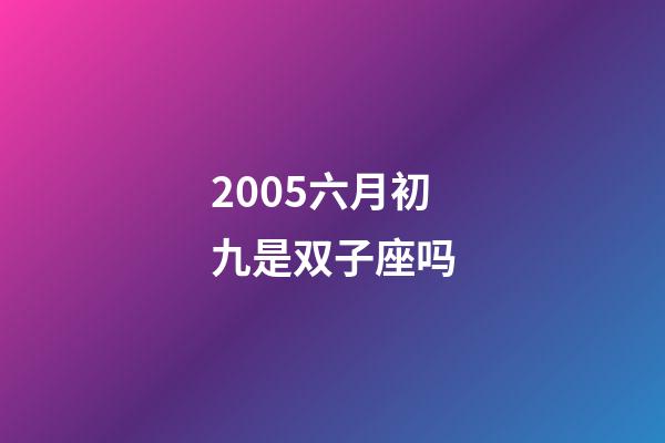 2005六月初九是双子座吗-第1张-星座运势-玄机派