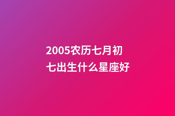 2005农历七月初七出生什么星座好-第1张-星座运势-玄机派