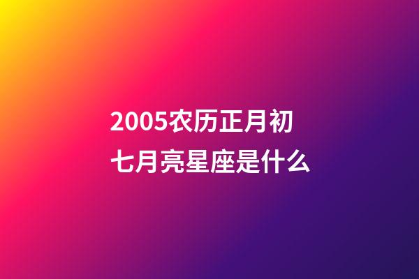 2005农历正月初七月亮星座是什么-第1张-星座运势-玄机派