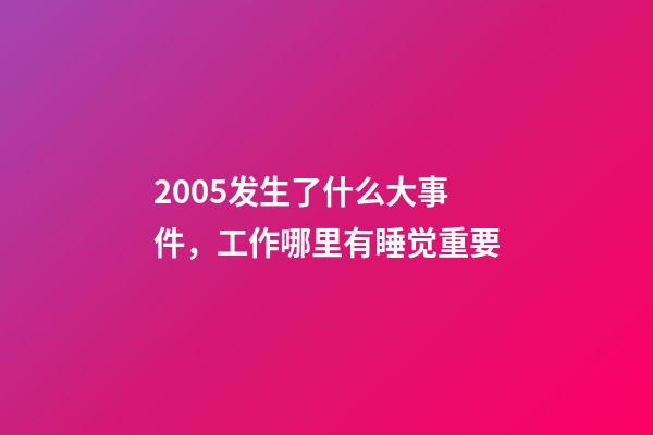 2005发生了什么大事件，工作哪里有睡觉重要-第1张-观点-玄机派