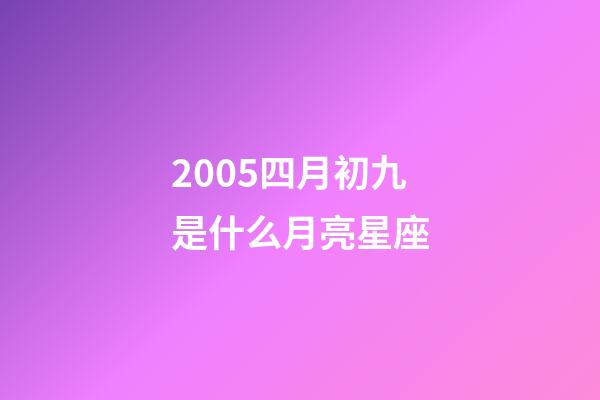 2005四月初九是什么月亮星座-第1张-星座运势-玄机派