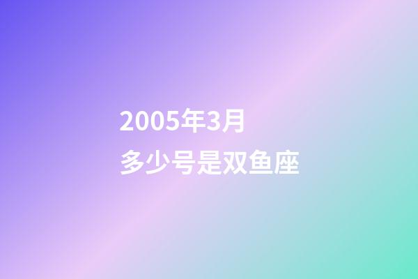 2005年3月多少号是双鱼座-第1张-星座运势-玄机派