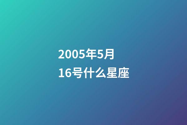 2005年5月16号什么星座-第1张-星座运势-玄机派