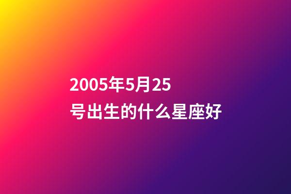 2005年5月25号出生的什么星座好-第1张-星座运势-玄机派