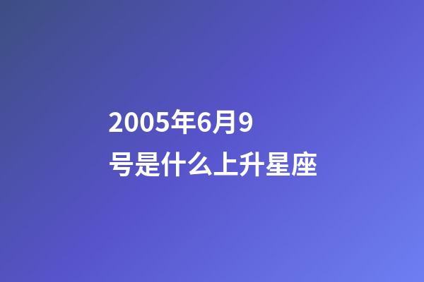2005年6月9号是什么上升星座-第1张-星座运势-玄机派