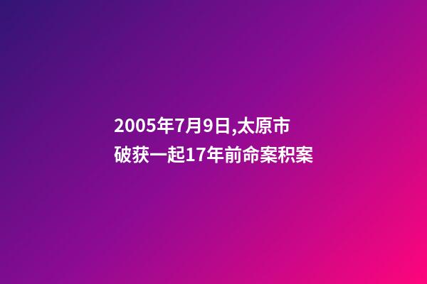 2005年7月9日,太原市破获一起17年前命案积案-第1张-观点-玄机派