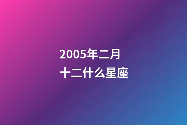 2005年二月十二什么星座-第1张-星座运势-玄机派