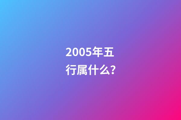 2005年五行属什么？
