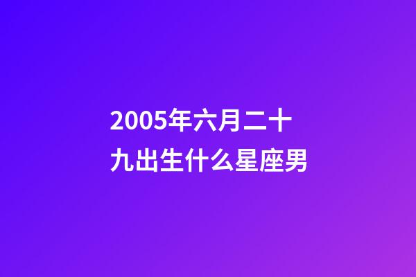 2005年六月二十九出生什么星座男-第1张-星座运势-玄机派