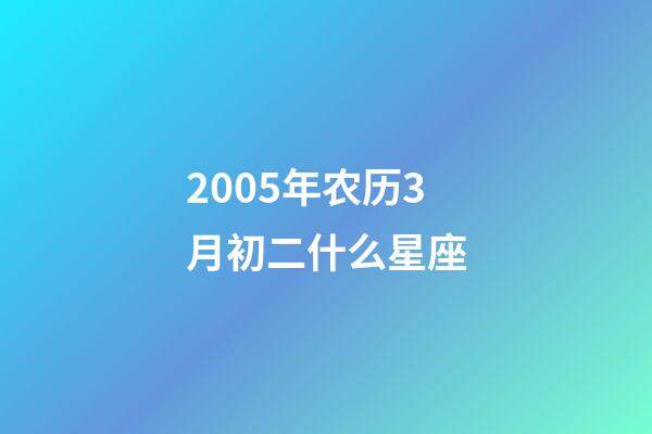 2005年农历3月初二什么星座-第1张-星座运势-玄机派