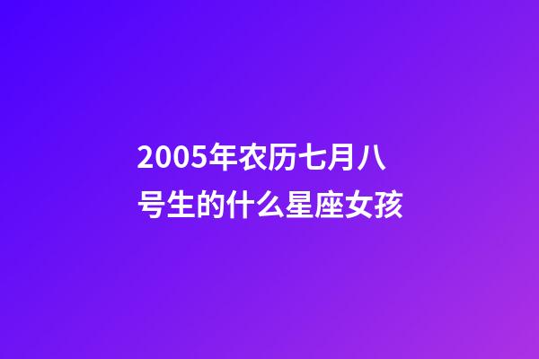 2005年农历七月八号生的什么星座女孩-第1张-星座运势-玄机派