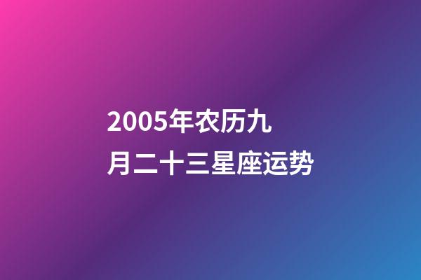 2005年农历九月二十三星座运势-第1张-星座运势-玄机派