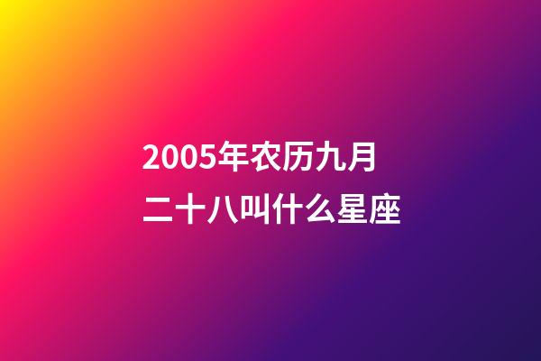 2005年农历九月二十八叫什么星座-第1张-星座运势-玄机派