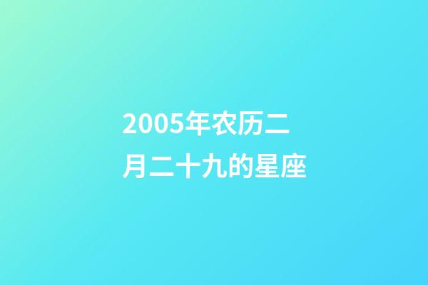 2005年农历二月二十九的星座