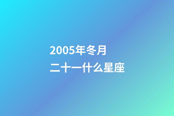 2005年冬月二十一什么星座-第1张-星座运势-玄机派
