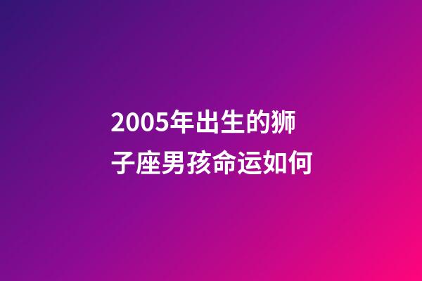 2005年出生的狮子座男孩命运如何-第1张-星座运势-玄机派