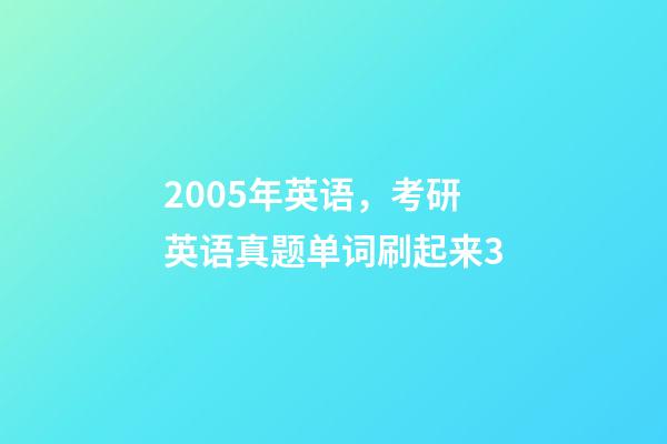 2005年英语，考研英语真题单词刷起来3-第1张-观点-玄机派