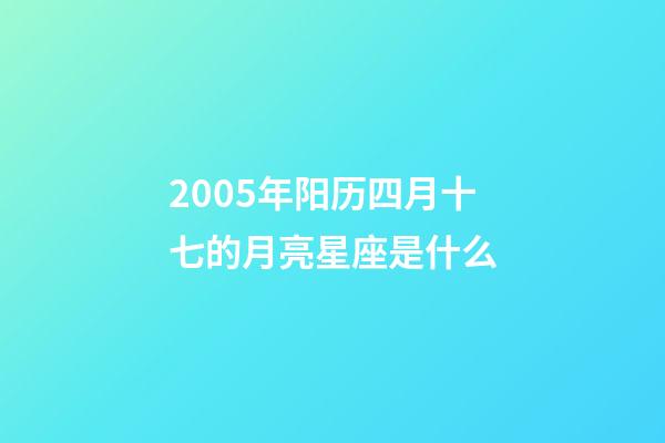 2005年阳历四月十七的月亮星座是什么-第1张-星座运势-玄机派