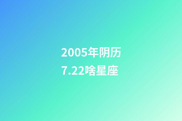 2005年阴历7.22啥星座-第1张-星座运势-玄机派