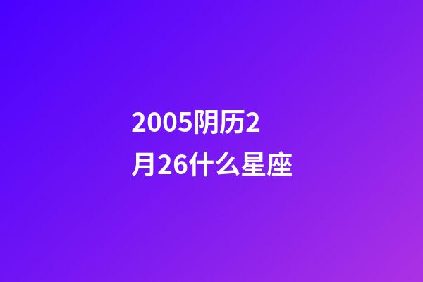 2005阴历2月26什么星座-第1张-星座运势-玄机派