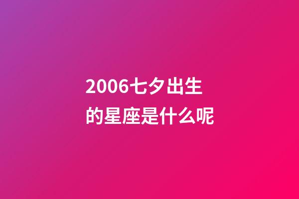 2006七夕出生的星座是什么呢-第1张-星座运势-玄机派