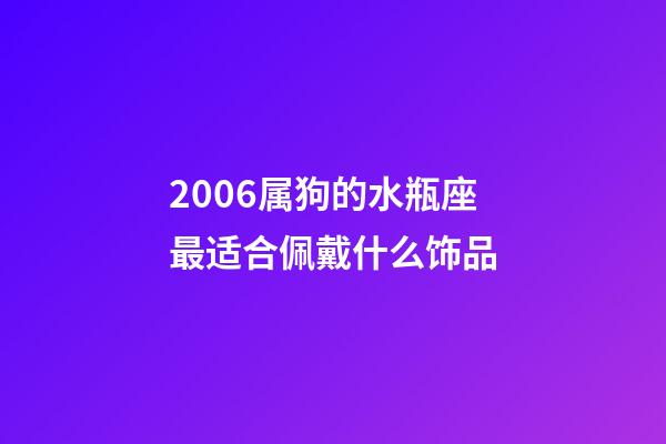 2006属狗的水瓶座最适合佩戴什么饰品-第1张-星座运势-玄机派