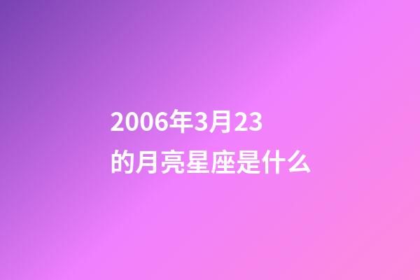 2006年3月23的月亮星座是什么-第1张-星座运势-玄机派