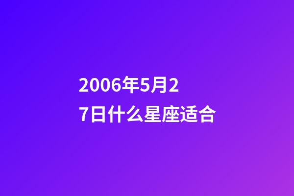 2006年5月27日什么星座适合-第1张-星座运势-玄机派