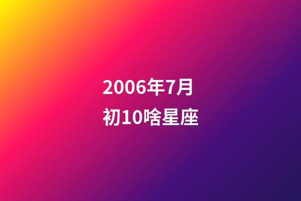 2006年7月初10啥星座-第1张-星座运势-玄机派